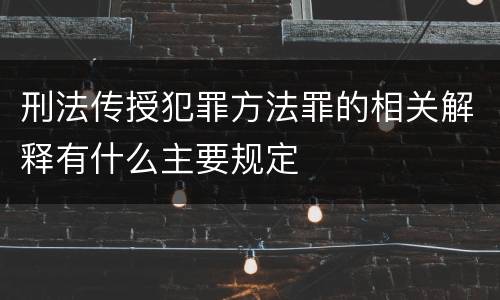 刑法传授犯罪方法罪的相关解释有什么主要规定