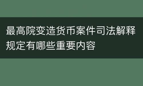 最高院变造货币案件司法解释规定有哪些重要内容