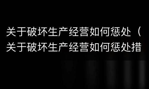 关于破坏生产经营如何惩处（关于破坏生产经营如何惩处措施）