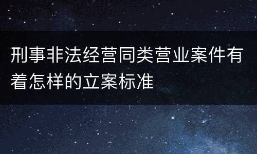 刑事非法经营同类营业案件有着怎样的立案标准