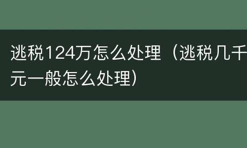 逃税124万怎么处理（逃税几千元一般怎么处理）