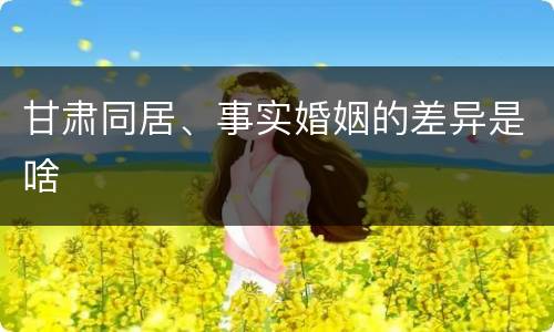甘肃同居、事实婚姻的差异是啥