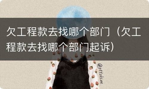 欠工程款去找哪个部门（欠工程款去找哪个部门起诉）