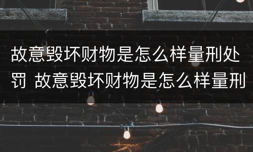 故意毁坏财物是怎么样量刑处罚 故意毁坏财物是怎么样量刑处罚的