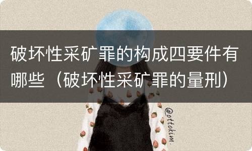 破坏性采矿罪的构成四要件有哪些（破坏性采矿罪的量刑）