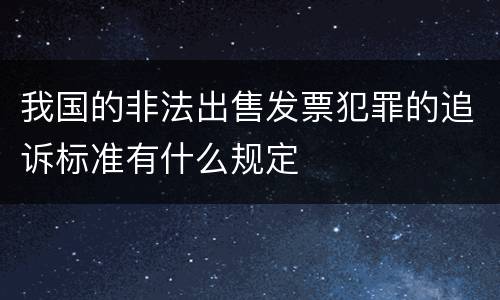 我国的非法出售发票犯罪的追诉标准有什么规定