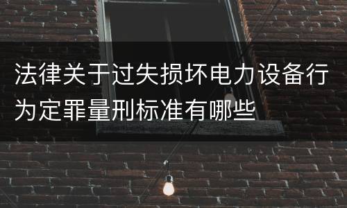 法律关于过失损坏电力设备行为定罪量刑标准有哪些