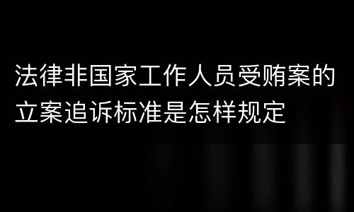 法律非国家工作人员受贿案的立案追诉标准是怎样规定