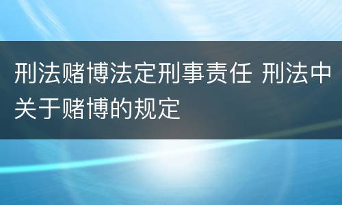 刑法赌博法定刑事责任 刑法中关于赌博的规定