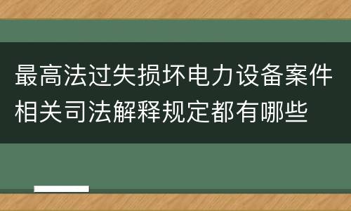 最高法过失损坏电力设备案件相关司法解释规定都有哪些