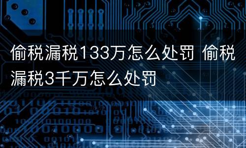 偷税漏税133万怎么处罚 偷税漏税3千万怎么处罚