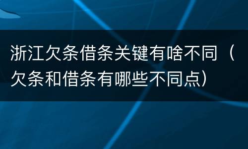 浙江欠条借条关键有啥不同（欠条和借条有哪些不同点）