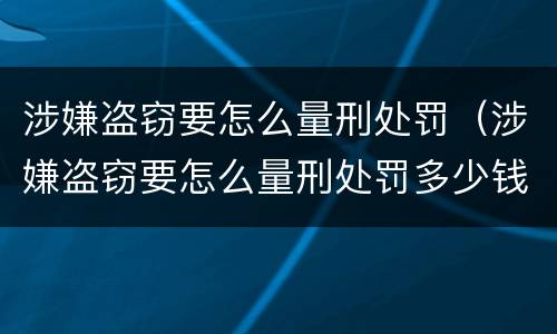 涉嫌盗窃要怎么量刑处罚（涉嫌盗窃要怎么量刑处罚多少钱）