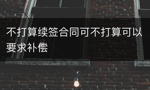 不打算续签合同可不打算可以要求补偿