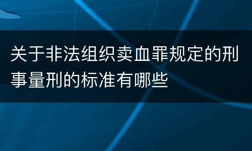 关于非法组织卖血罪规定的刑事量刑的标准有哪些