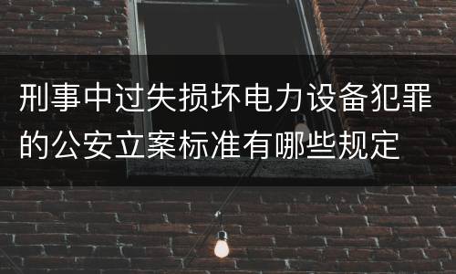 刑事中过失损坏电力设备犯罪的公安立案标准有哪些规定