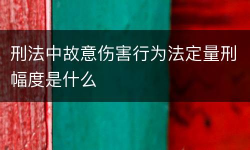 刑法中故意伤害行为法定量刑幅度是什么