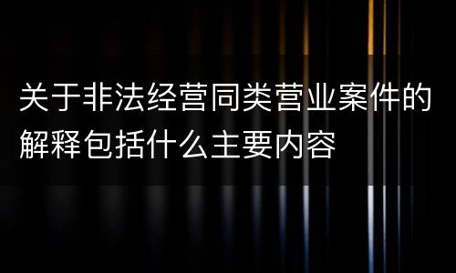 关于非法经营同类营业案件的解释包括什么主要内容