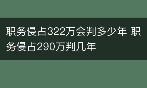 职务侵占322万会判多少年 职务侵占290万判几年