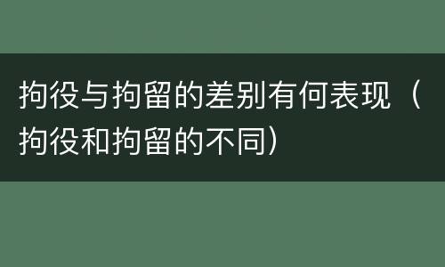 拘役与拘留的差别有何表现（拘役和拘留的不同）