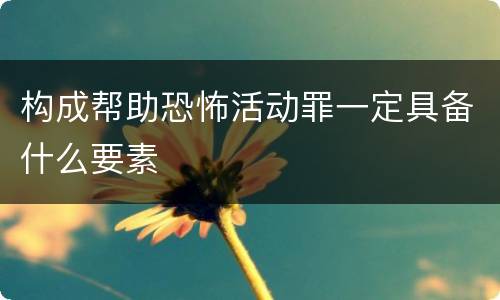 构成帮助恐怖活动罪一定具备什么要素