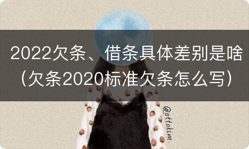 2022欠条、借条具体差别是啥（欠条2020标准欠条怎么写）