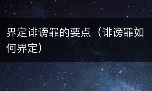 界定诽谤罪的要点（诽谤罪如何界定）