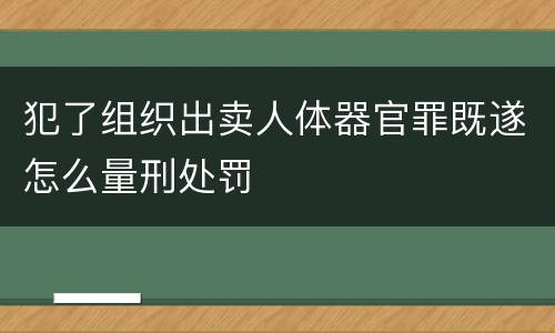 犯了组织出卖人体器官罪既遂怎么量刑处罚