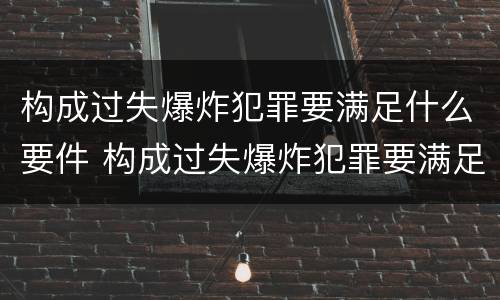 构成过失爆炸犯罪要满足什么要件 构成过失爆炸犯罪要满足什么要件要求