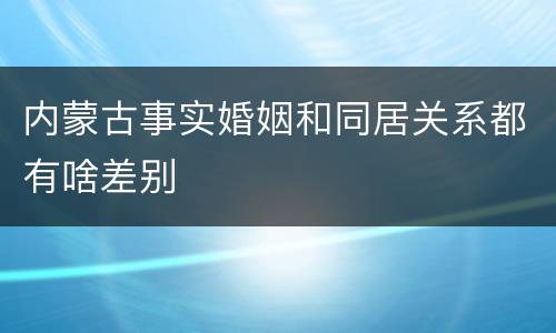 内蒙古事实婚姻和同居关系都有啥差别