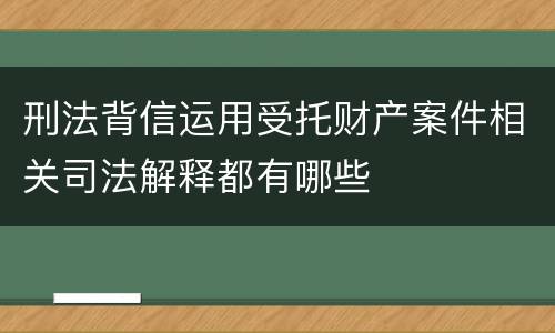 刑法背信运用受托财产案件相关司法解释都有哪些