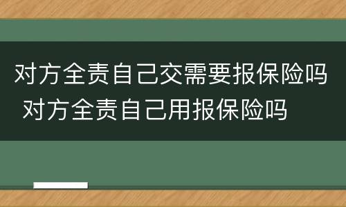 对方全责自己交需要报保险吗 对方全责自己用报保险吗