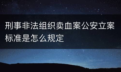刑事非法组织卖血案公安立案标准是怎么规定