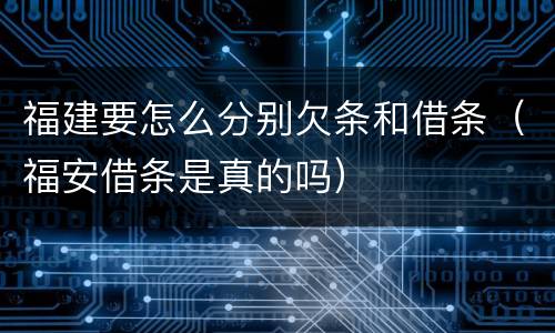 福建要怎么分别欠条和借条（福安借条是真的吗）