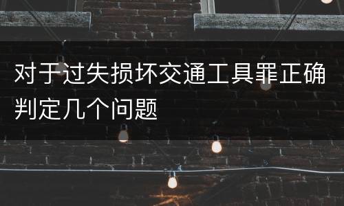 对于过失损坏交通工具罪正确判定几个问题