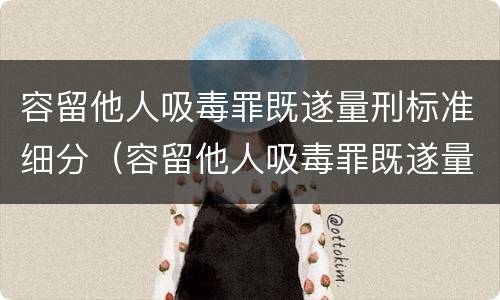 容留他人吸毒罪既遂量刑标准细分（容留他人吸毒罪既遂量刑标准细分依据）