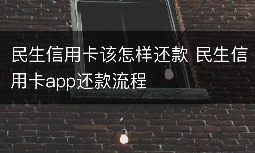 民生信用卡该怎样还款 民生信用卡app还款流程