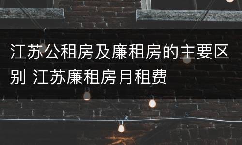 江苏公租房及廉租房的主要区别 江苏廉租房月租费