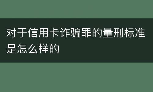 对于信用卡诈骗罪的量刑标准是怎么样的