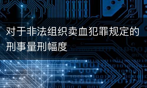 对于非法组织卖血犯罪规定的刑事量刑幅度