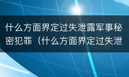 什么方面界定过失泄露军事秘密犯罪（什么方面界定过失泄露军事秘密犯罪罪名）