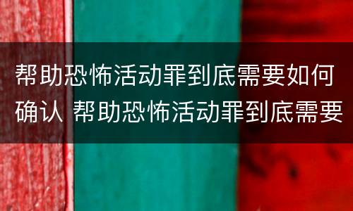 帮助恐怖活动罪到底需要如何确认 帮助恐怖活动罪到底需要如何确认呢