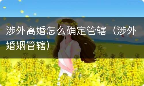 涉外离婚怎么确定管辖（涉外婚姻管辖）