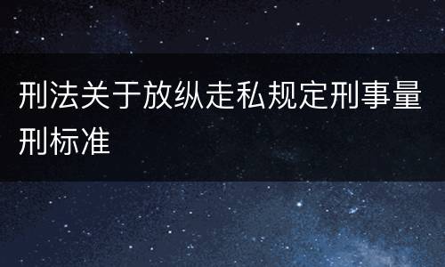 刑法关于放纵走私规定刑事量刑标准