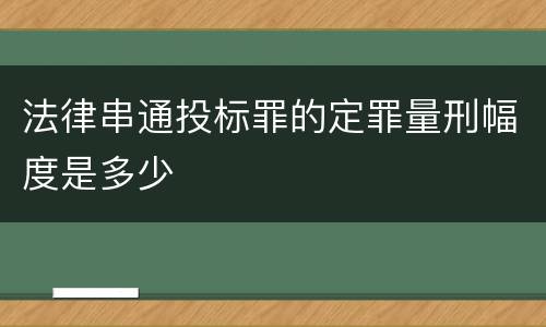 法律串通投标罪的定罪量刑幅度是多少