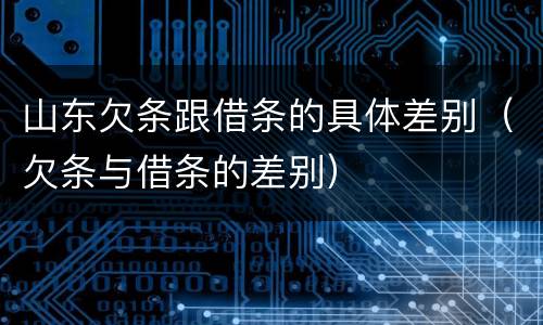 山东欠条跟借条的具体差别（欠条与借条的差别）