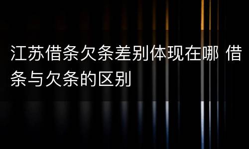 江苏借条欠条差别体现在哪 借条与欠条的区别