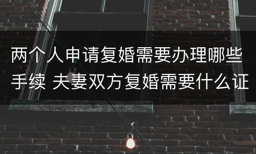 两个人申请复婚需要办理哪些手续 夫妻双方复婚需要什么证件