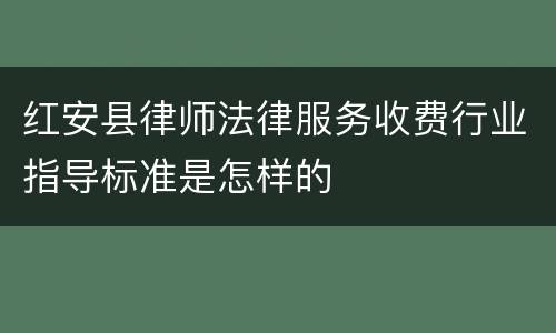 红安县律师法律服务收费行业指导标准是怎样的