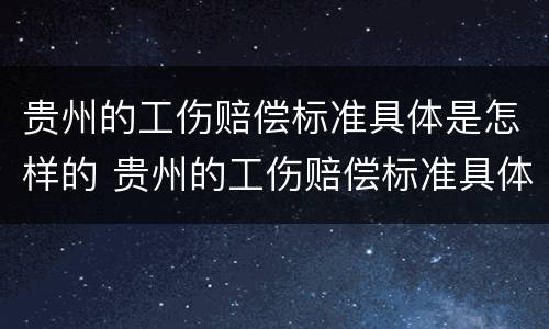 贵州的工伤赔偿标准具体是怎样的 贵州的工伤赔偿标准具体是怎样的呢